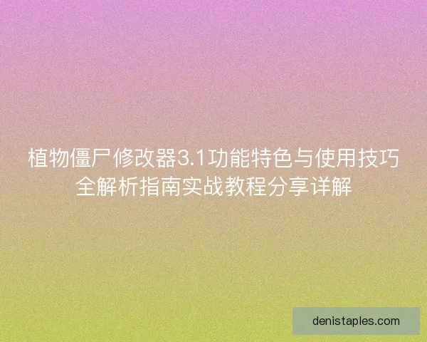植物僵尸修改器3.1功能特色与使用技巧全解析指南实战教程分享详解
