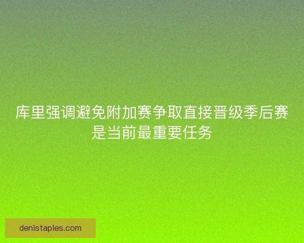 库里强调避免附加赛争取直接晋级季后赛是当前最重要任务 库里强调避免附加赛争取直接晋级季后赛是当前最重要任务