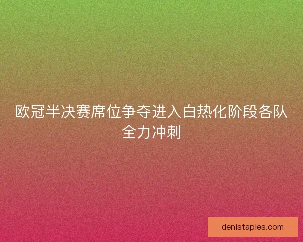 欧冠半决赛席位争夺进入白热化阶段各队全力冲刺