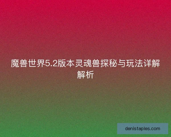 魔兽世界5.2版本灵魂兽探秘与玩法详解解析