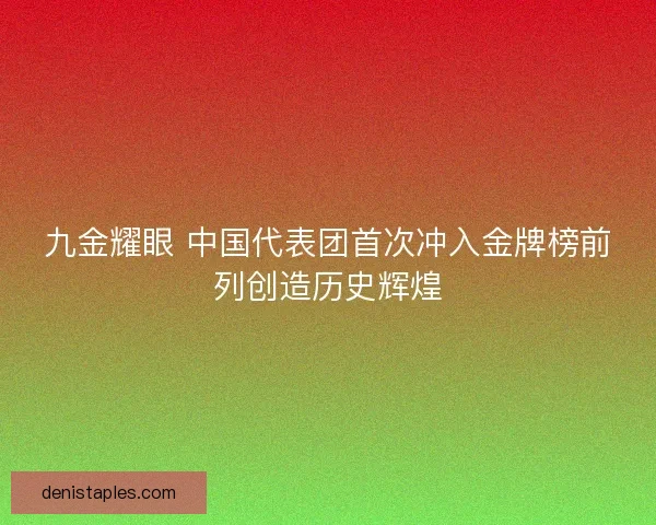 九金耀眼 中国代表团首次冲入金牌榜前列创造历史辉煌