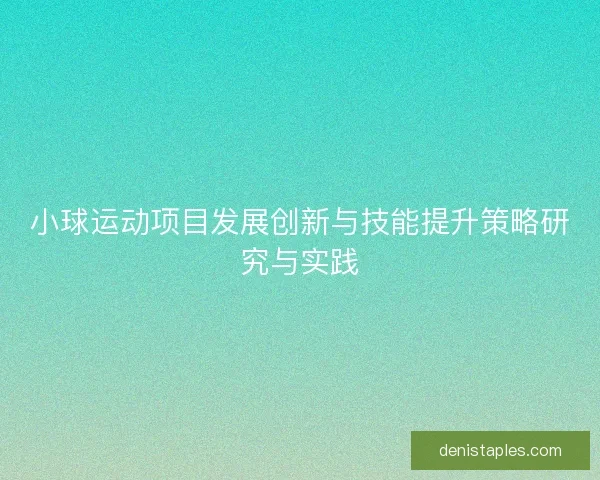 小球运动项目发展创新与技能提升策略研究与实践 小球运动项目发展创新与技能提升策略研究与实践